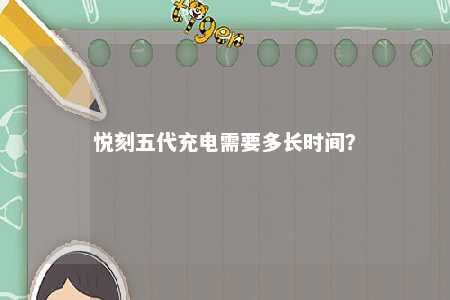 悦刻五代充电需要多长时间	？ 